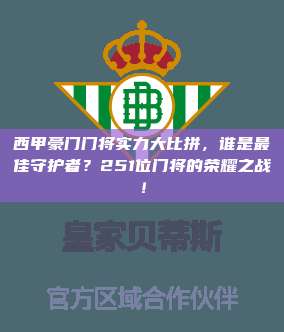 西甲豪门门将实力大比拼，谁是最佳守护者？251位门将的荣耀之战！