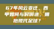 67年风云变迁，西甲如何与时俱进，拥抱现代足球？