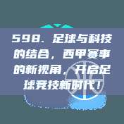 598. 足球与科技的结合，西甲赛事的新视角，开启足球竞技新时代！