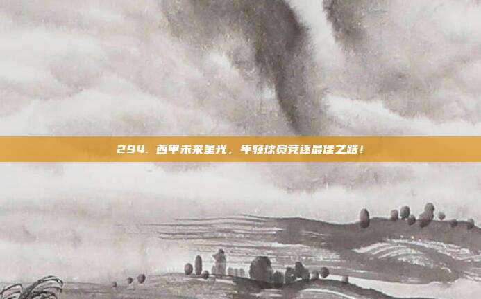 294. 西甲未来星光，年轻球员竞逐最佳之路！