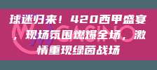 球迷归来！420西甲盛宴，现场氛围燃爆全场，激情重现绿茵战场