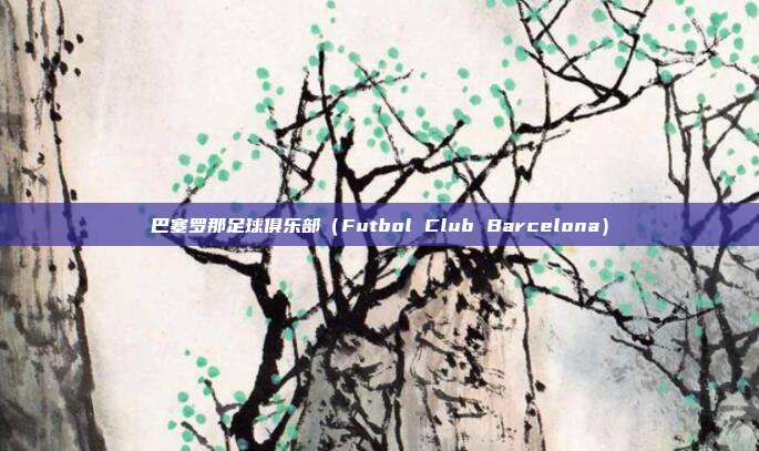 巴塞罗那足球俱乐部（Futbol Club Barcelona）