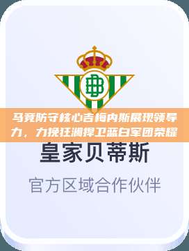 马竞防守核心吉梅内斯展现领导力，力挽狂澜捍卫蓝白军团荣耀