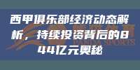 西甲俱乐部经济动态解析，持续投资背后的844亿元奥秘