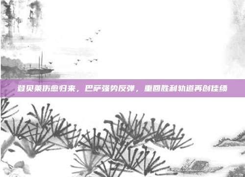 登贝莱伤愈归来，巴萨强势反弹，重回胜利轨道再创佳绩