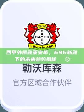 西甲外援政策变革，696新政下的未来趋势揭秘🔮