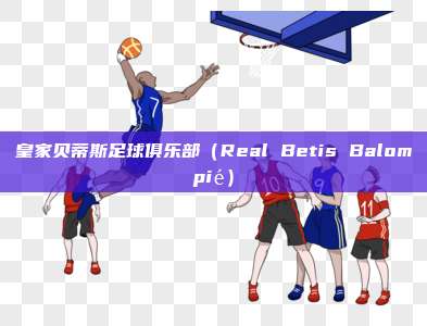 皇家贝蒂斯足球俱乐部（Real Betis Balompié）