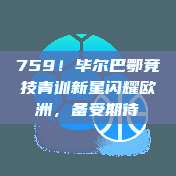 759！毕尔巴鄂竞技青训新星闪耀欧洲，备受期待