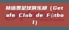 赫塔费足球俱乐部（Getafe Club de Fútbol）