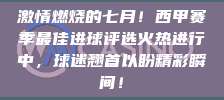 激情燃烧的七月！西甲赛季最佳进球评选火热进行中，球迷翘首以盼精彩瞬间！