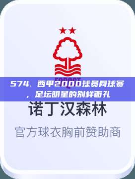 574. 西甲2000球员网球赛，足坛明星的别样面孔