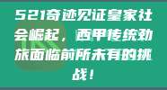 521奇迹见证皇家社会崛起，西甲传统劲旅面临前所未有的挑战！