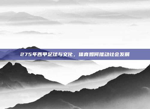 275年西甲足球与文化，体育如何推动社会发展