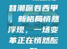 60. 教练更替潮席卷西甲，新格局悄然浮现，一场变革正在悄然酝酿