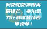 阿斯帕斯神锋再展锋芒，塞尔塔力压群雄登顶西甲榜单！